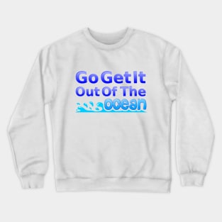 Go Get It Out Of The Ocean Crewneck Sweatshirt